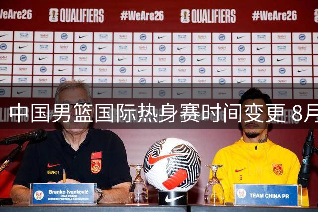 中国男篮国际热身赛时间变更 8月中旬迎战乌拉圭新西兰