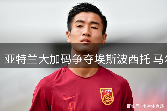 亚特兰大加码争夺埃斯波西托 马尔蒂尼或成交易筹码