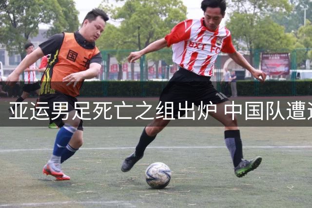 亚运男足死亡之组出炉 中国队遭遇西亚劲旅伊朗阿联酋