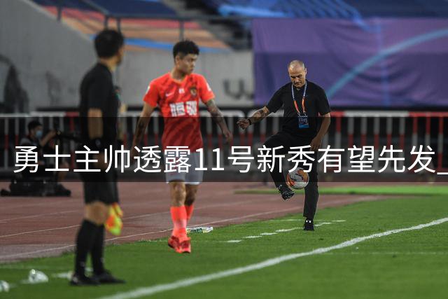 勇士主帅透露11号新秀有望先发 赞球队夏季表现
