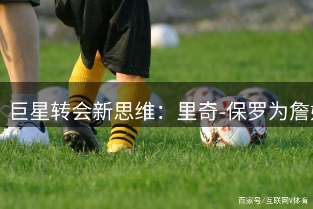巨星转会新思维：里奇-保罗为詹姆斯指点迷津