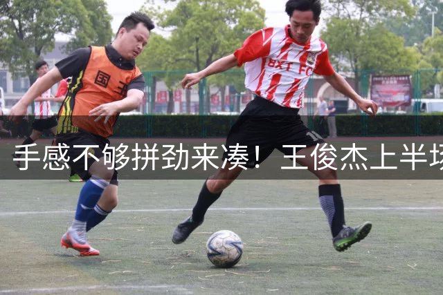 手感不够拼劲来凑！王俊杰上半场三分3中0仅得2分 抢3前板另送2助