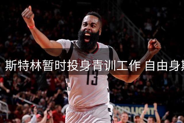 斯特林暂时投身青训工作 自由身期间亲自指导年轻球员