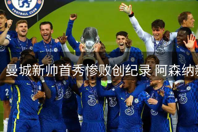 曼城新帅首秀惨败创纪录 阿森纳新援闪耀夺魁