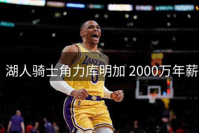 湖人骑士角力库明加 2000万年薪要求成交易关键