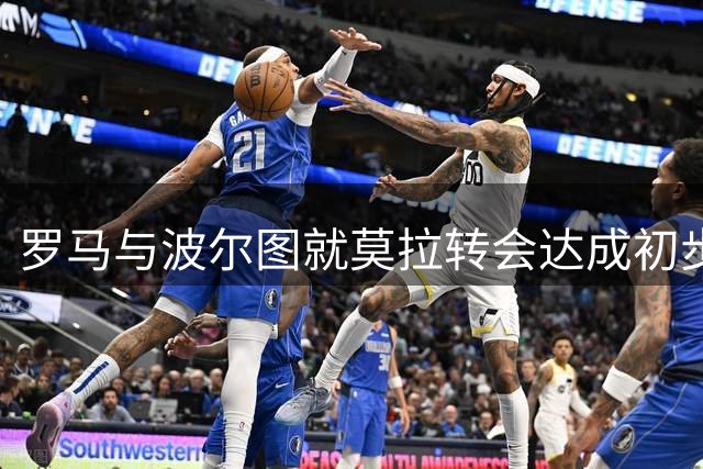 罗马与波尔图就莫拉转会达成初步共识