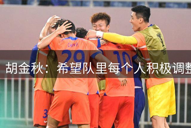胡金秋：希望队里每个人积极调整状态，为后面比赛做好准备