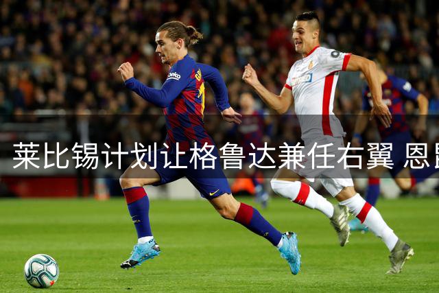 莱比锡计划让格鲁达兼任右翼 恩昆库或将扮演多面手角色