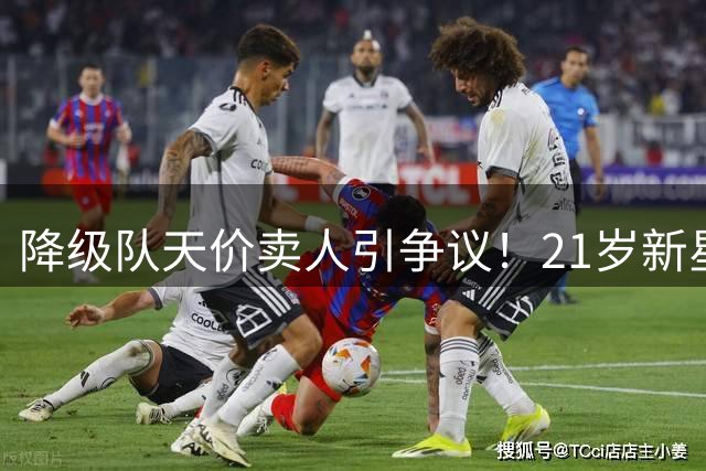 降级队天价卖人引争议！21岁新星身价超英冠MVP五倍