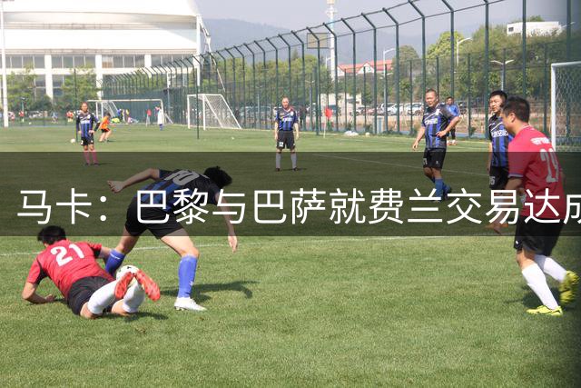马卡：巴黎与巴萨就费兰交易达成原则协议，转会费约5000万欧