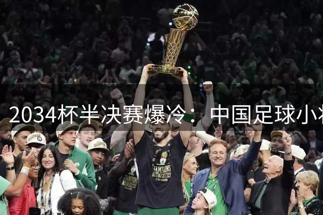 2034杯半决赛爆冷：中国足球小将0-2不敌亚洲明星联队，10岁天才球员成胜负手