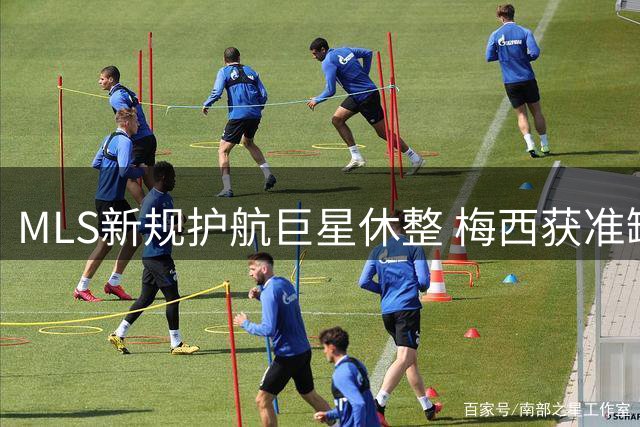 MLS新规护航巨星休整 梅西获准缺席2026全明星赛